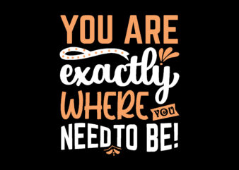 You are exactly where you need to be! t shirt design