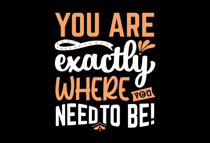 You are exactly where you need to be! t shirt design