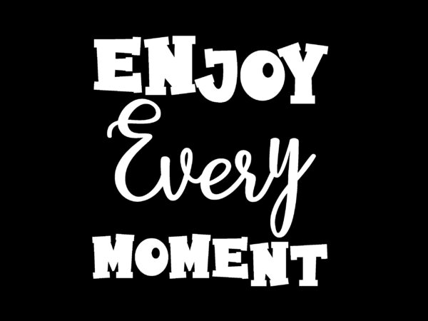 Enjoy every moment t shirt design