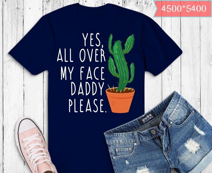 Funny plant daddy dancing cactus, Yes all over my face daddy T-Shirt design svg, Funny plant daddy dancing png, dancing cactus, nature, garden,