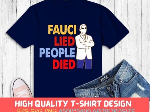 Fauci lied people died tees svg, fauci lied people died t-shirt, fauci lied people died gift,friend, dad, mom, wife, husband, brother, sister.