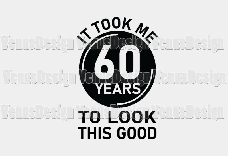 It Took Me 60 Years To Look This Good Editable Tshirt Design - Buy t ...
