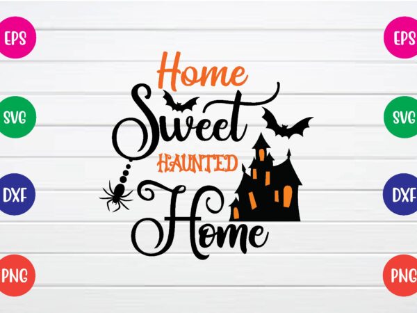 Home sweet haunted home svg t shirt design Home sweet haunted home svg t shirt design