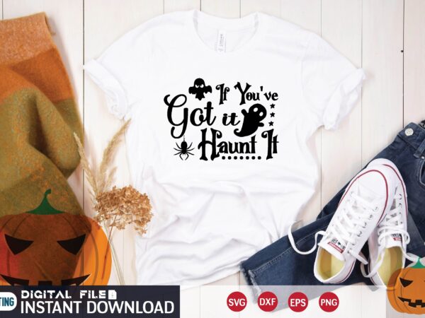 If you’ve got it haunt it svg t shirt