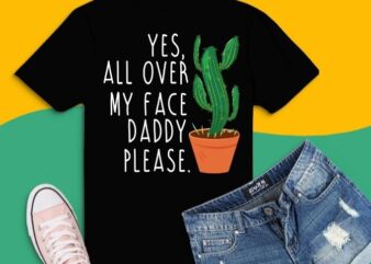 Funny plant daddy dancing cactus, Yes all over my face daddy T-Shirt design svg, Funny plant daddy dancing png, dancing cactus, nature, garden,