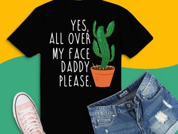 Funny plant daddy dancing cactus, yes all over my face daddy t-shirt design svg, funny plant daddy dancing png, dancing cactus, nature, garden,