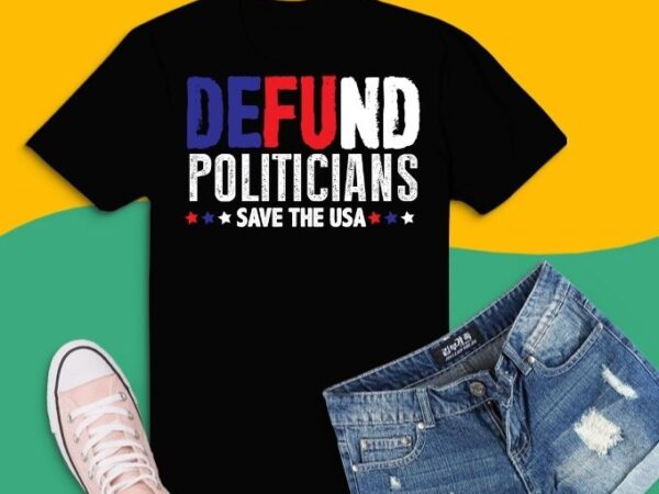 Defund politicians us flag t-shirt design svg, defund politicians png, defund politicians t-shirt, libertarian, anti-government political, defund politicians shirt, democrated ass,