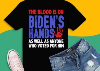 The Blood Is On Biden’s Hands As Well As Anyone Who Vote Him T- Shirt design svg,The Blood Is On Biden’s Hands As Well As Anyone Who Vote Him png,