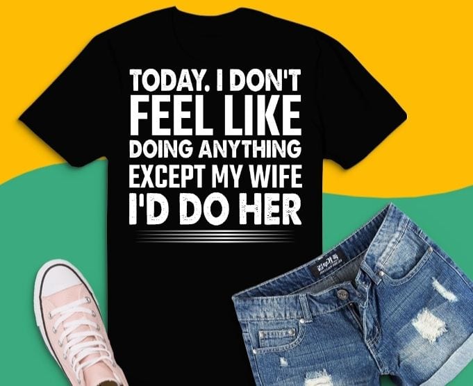 Today I Don’t Feel Like Doing Anything Except My Wife Gift T-shirt design svg, I Dont Like Doing Anything Except My Wife Gift Tee png, funny wife shirt,