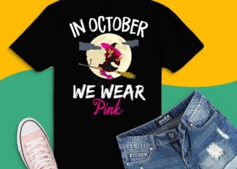 Witches In October We Wear Pink Cancer Awareness T-shirt design svg,breast cancer awareness,Witch svg, Halloween Witch svg, Funny Halloween svg, Women’s Halloween svg, graphic t shirt,pink ribbon,Halloween costume