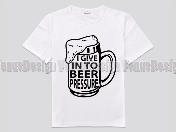 I give into beer pressure editable shirt design