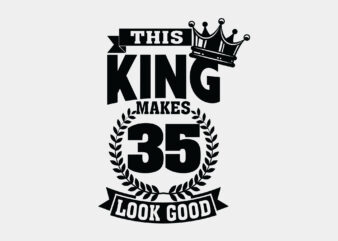 This King Makes 35 Look Good Editable Shirt Design