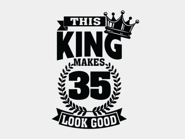 This king makes 35 look good editable shirt design