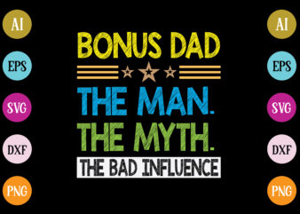 bonus dad the man the myth the bad influence t-shirt design