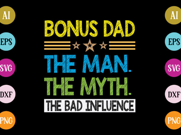 Bonus dad the man the myth the bad influence t-shirt design