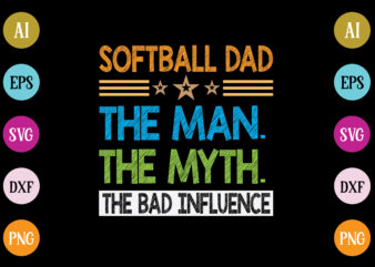 softball dad the man the myth the bad influence t-shirt design