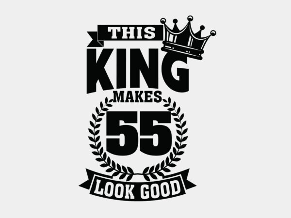 This king makes 55 look good editable tshirt design