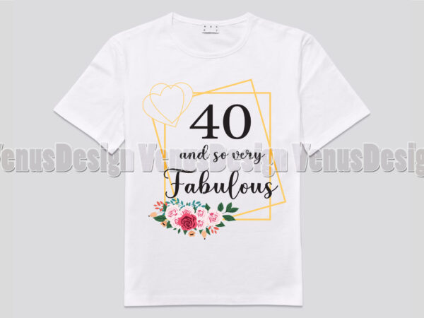 40 And So Very Fabulous Tshirt Design, Editable Design - Buy t-shirt ...