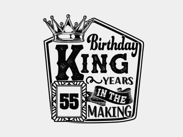 Birthday king 55 years in the making editable tshirt design