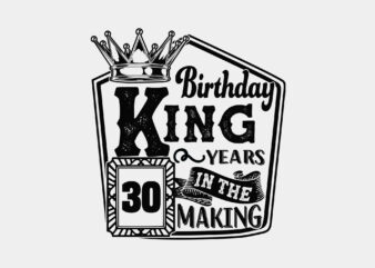 Birthday King 30 Years In The Making Editable Tshirt Design
