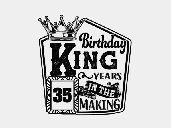 Birthday king 35 years in the making editable tshirt design