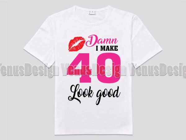 D*mn i make 40 look good editable shirt design