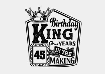 Birthday King 45 Years In The Making Editable Design