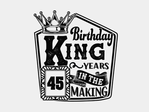 Birthday king 45 years in the making editable design