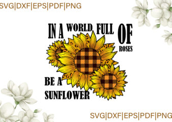 Trending Svg, Sunflower Svg, Sunflower Shirt, Sunflower Gift, In A World Full Of Roses Be A Sunflower, Roses, Yellow Plaid, Sunflower Yellow Plaid, Svg Cricut t shirt designs for sale