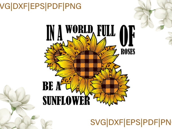 Trending svg, sunflower svg, sunflower shirt, sunflower gift, in a world full of roses be a sunflower, roses, yellow plaid, sunflower yellow plaid, svg cricut t shirt designs for sale