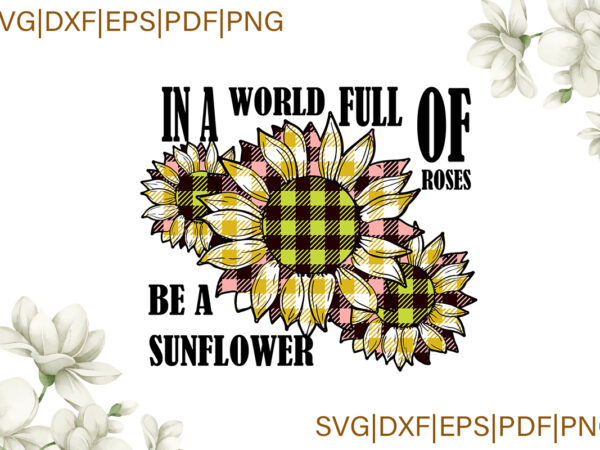 Trending svg, sunflower svg, sunflower shirt, sunflower gift, in a world full of roses be a sunflower, roses, plaid, sunflower plaid, svg cricut t shirt designs for sale