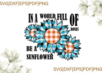 In A World Full Of Roses Be A Sunflower Blue Plaid Gifts, Sunflower Shirt Svg File Diy Crafts Svg Files For Cricut, Silhouette Sublimation Files t shirt design for sale