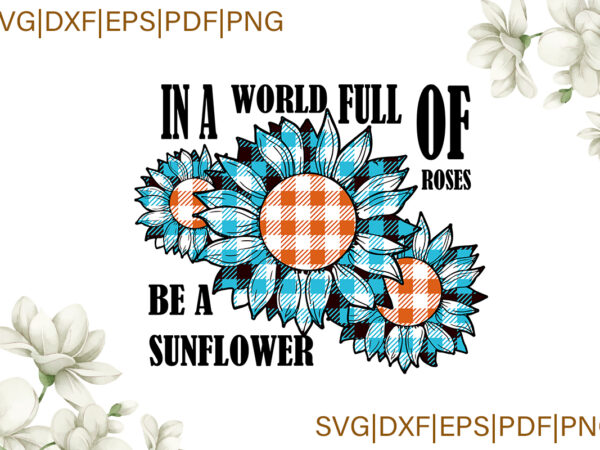 In a world full of roses be a sunflower blue plaid gifts, sunflower shirt svg file diy crafts svg files for cricut, silhouette sublimation files t shirt design for sale