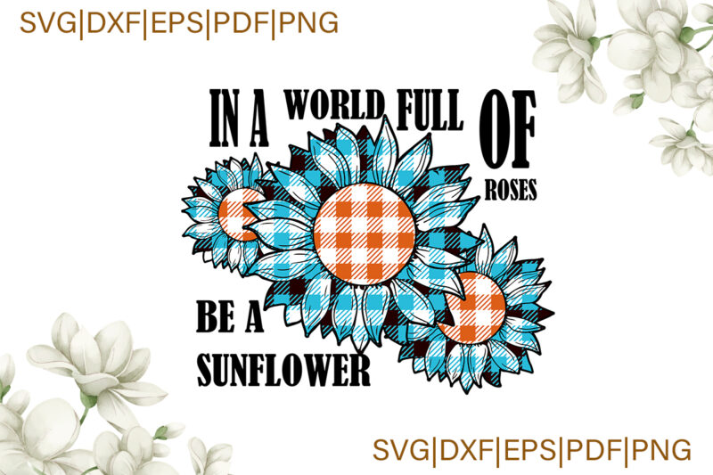 In A World Full Of Roses Be A Sunflower Blue Plaid Gifts, Sunflower Shirt Svg File Diy Crafts Svg Files For Cricut, Silhouette Sublimation Files