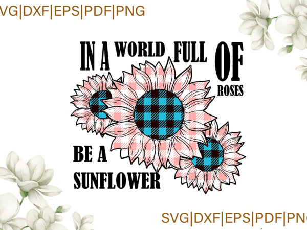 Trending svg, sunflower svg, sunflower shirt, sunflower gift, in a world full of roses be a sunflower, roses, plaid yellow, sunflower plaid yellow svg cricut t shirt designs for sale