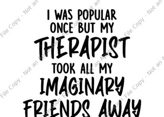I Was Popular Once But My Therapist Took All My Imaginary Friends A Way Svg, Friend Svg, Funny Friends quote t shirt design for sale