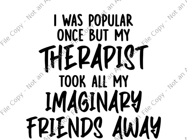 I was popular once but my therapist took all my imaginary friends a way svg, friend svg, funny friends quote t shirt design for sale