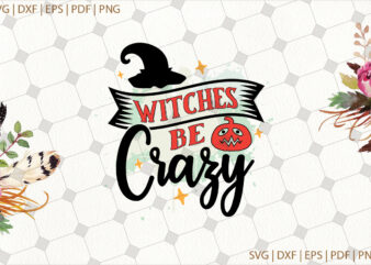 Witches Be Crazy Halloween Gifts, Shirt For Halloween Svg File Diy Crafts Svg Files For Cricut, Silhouette Sublimation Files