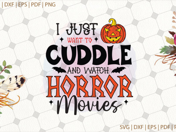I just want to cuddle and watch horror movies halloween svg gifts, shirt for halloween svg file diy crafts svg files for cricut, silhouette sublimation files t shirt design for sale