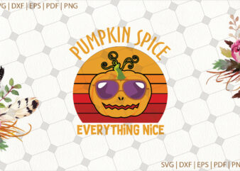 Pumpkin Spice Everything Nice Halloween Gifts, Shirt For Halloween Svg File Diy Crafts Svg Files For Cricut, Silhouette Sublimation Files t shirt illustration