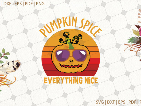 Pumpkin spice everything nice halloween gifts, shirt for halloween svg file diy crafts svg files for cricut, silhouette sublimation files t shirt illustration