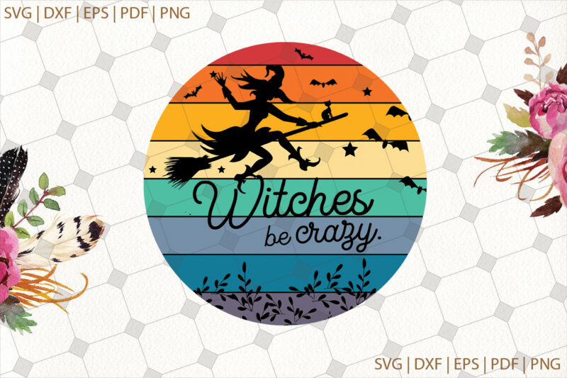 Witches Be Crazy Halloween Gifts, Shirt For Halloween Svg File Diy Crafts Svg Files For Cricut, Silhouette Sublimation Files