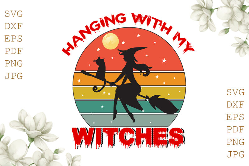 Hanging With My Witches Halloween Gifts, Shirt For Halloween Svg File Diy Crafts Svg Files For Cricut, Silhouette Sublimation Files