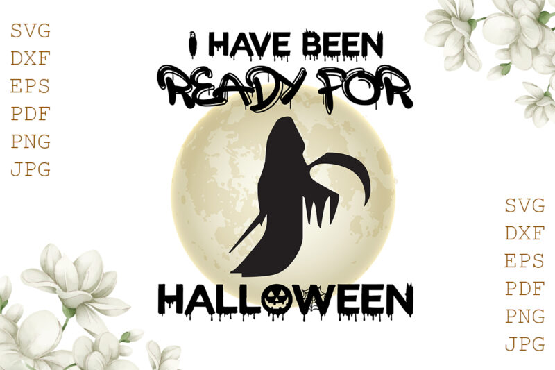 I Have Been Ready For Halloween Gifts, Shirt For Halloween Svg File Diy Crafts Svg Files For Cricut, Silhouette Sublimation Files