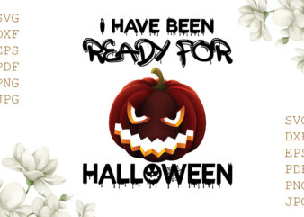 I Have Been Ready For Halloween Punpkim Gifts, Shirt For Halloween Svg File Diy Crafts Svg Files For Cricut, Silhouette Sublimation Files