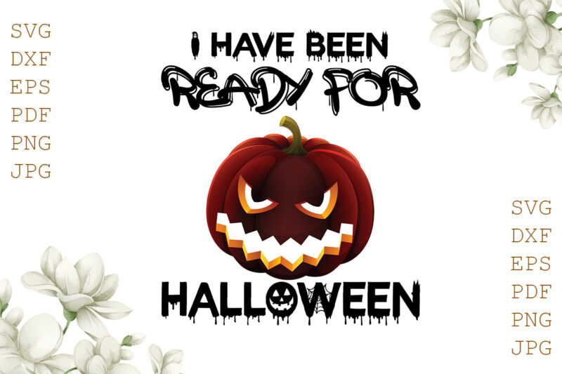 I Have Been Ready For Halloween Punpkim Gifts, Shirt For Halloween Svg File Diy Crafts Svg Files For Cricut, Silhouette Sublimation Files