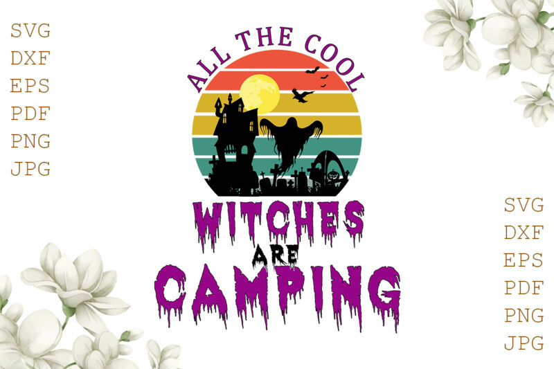 All The Cool Witches Are Camping Halloween Gifts, Shirt For Halloween Svg File Diy Crafts Svg Files For Cricut, Silhouette Sublimation Files