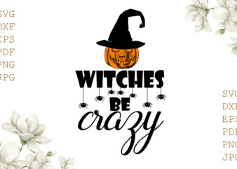 Witches Be Crazy Halloween Gifts, Shirt For Halloween Svg File Diy Crafts Svg Files For Cricut, Silhouette Sublimation Files