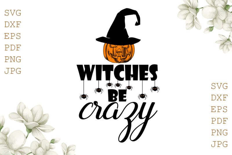 Witches Be Crazy Halloween Gifts, Shirt For Halloween Svg File Diy Crafts Svg Files For Cricut, Silhouette Sublimation Files