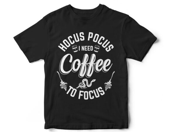 Hocus pocus i need coffee to focus, halloween t-shirt design, witch, witch t-shirt design, halloween design, happy halloween, hocus pocus, coffee, witch coffee